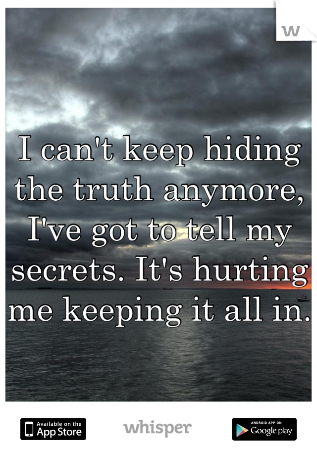 I can't keep hiding the truth anymore, I've got to tell my secrets. It's hurting me keeping it all in.