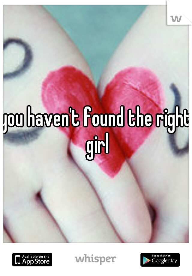 you haven't found the right girl