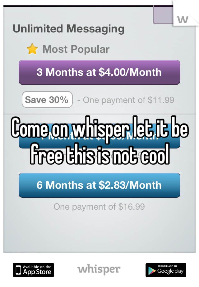 Come on whisper let it be free this is not cool