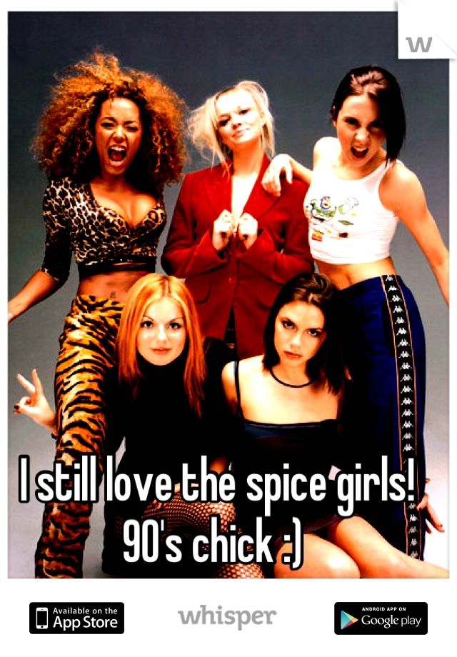 I still love the spice girls!
90's chick :) 