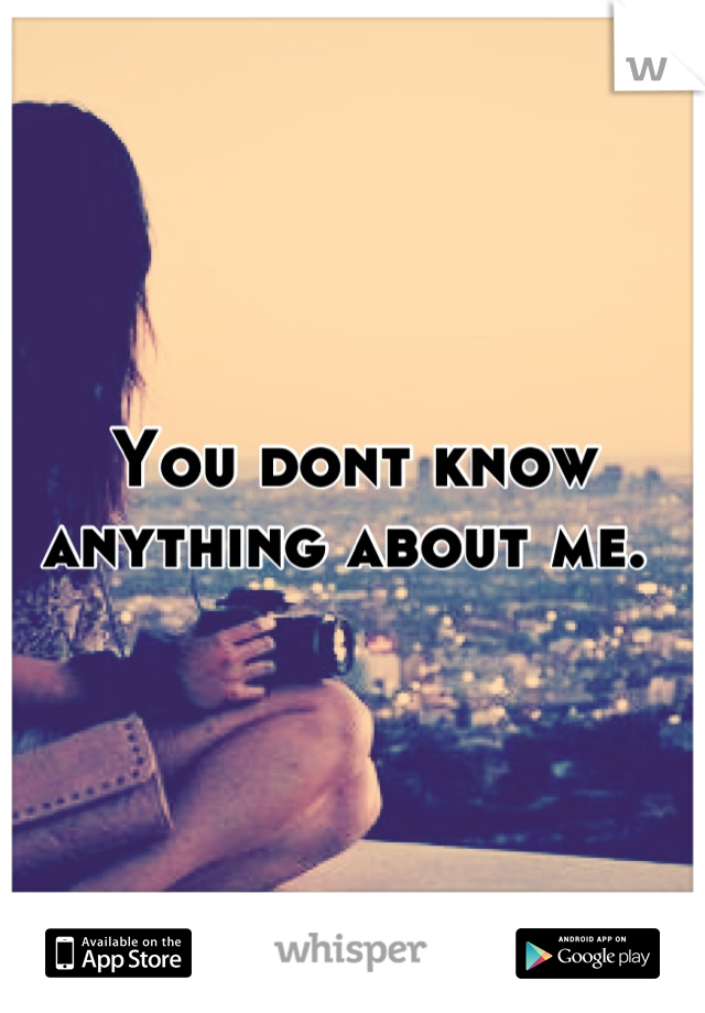 You dont know anything about me. 