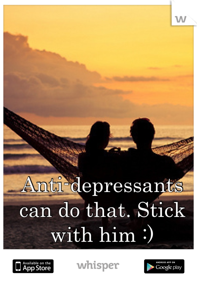Anti-depressants can do that. Stick with him :)