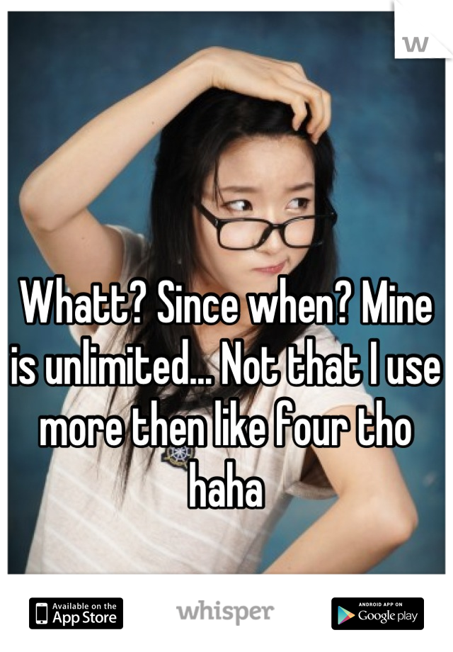 Whatt? Since when? Mine is unlimited... Not that I use more then like four tho haha