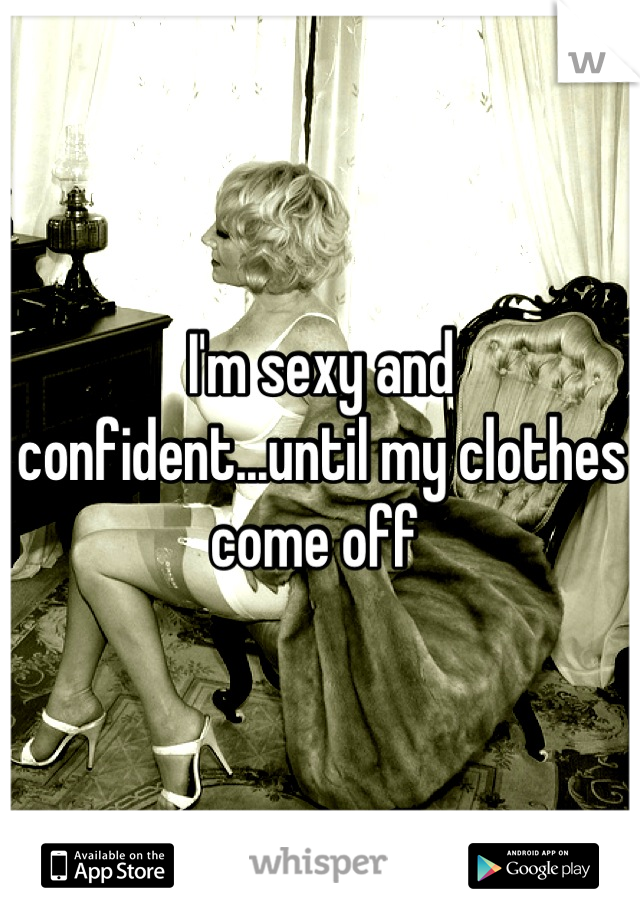 I'm sexy and confident...until my clothes come off 