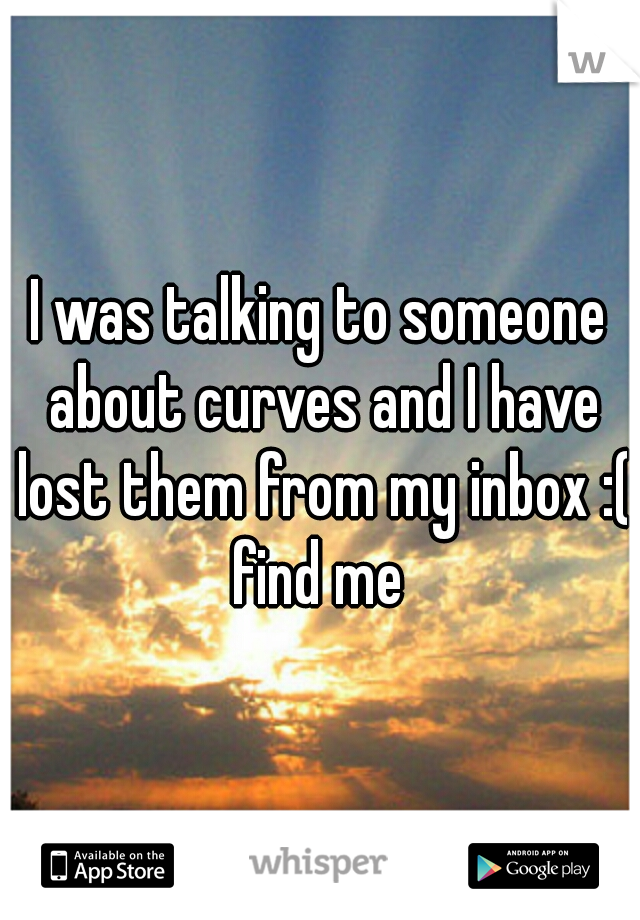 I was talking to someone about curves and I have lost them from my inbox :( find me 