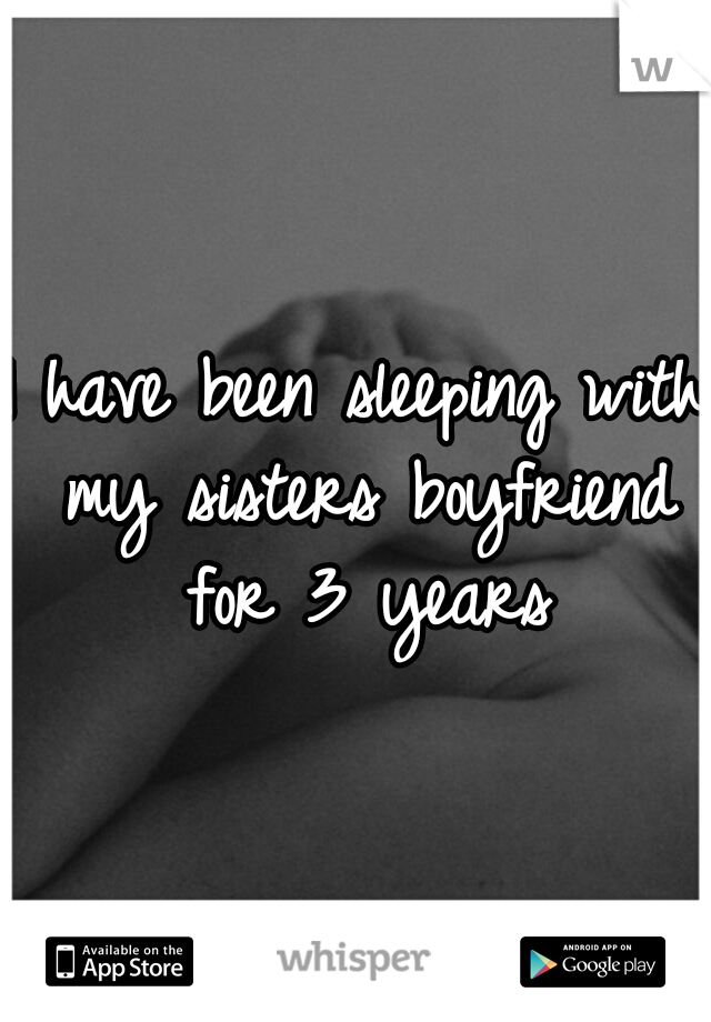 I have been sleeping with my sisters boyfriend for 3 years