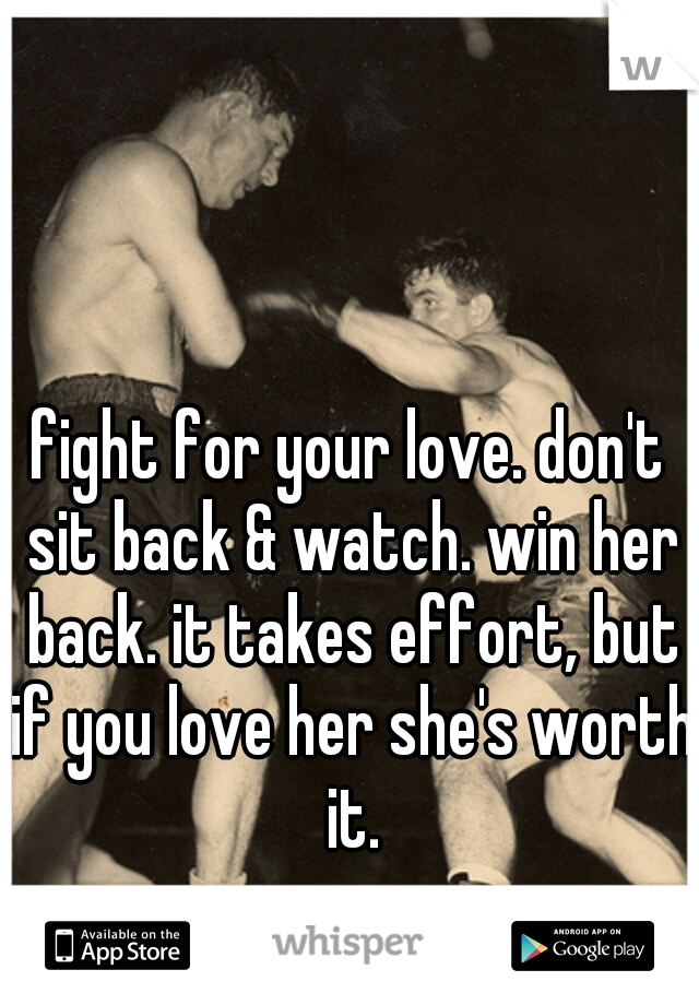 fight for your love. don't sit back & watch. win her back. it takes effort, but if you love her she's worth it.