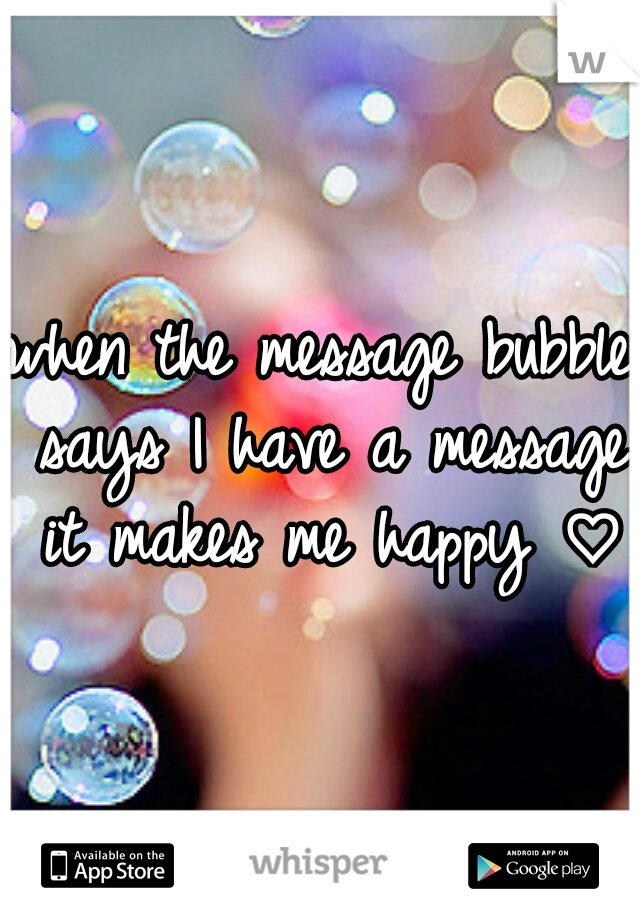 when the message bubble says I have a message it makes me happy ♡