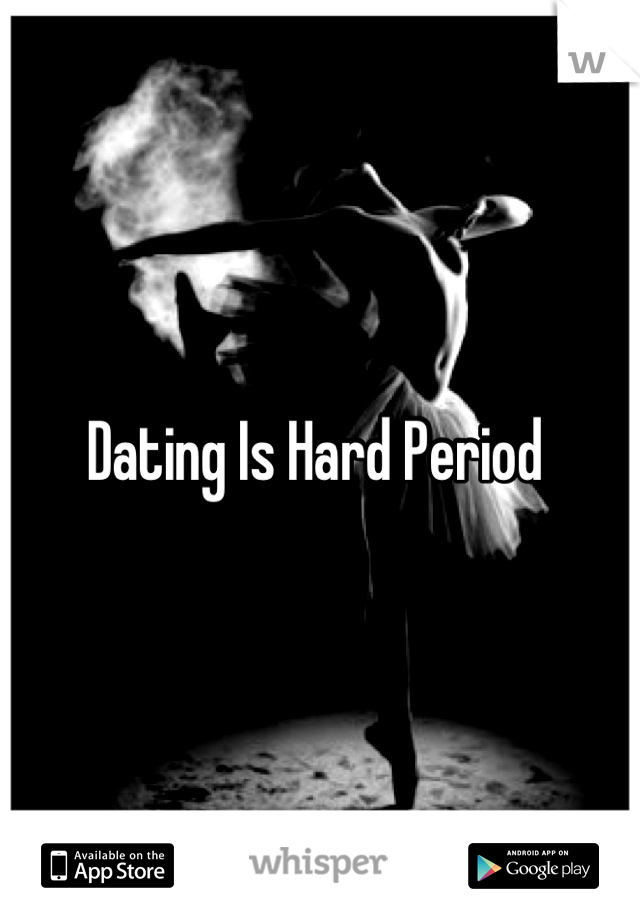 Dating Is Hard Period 