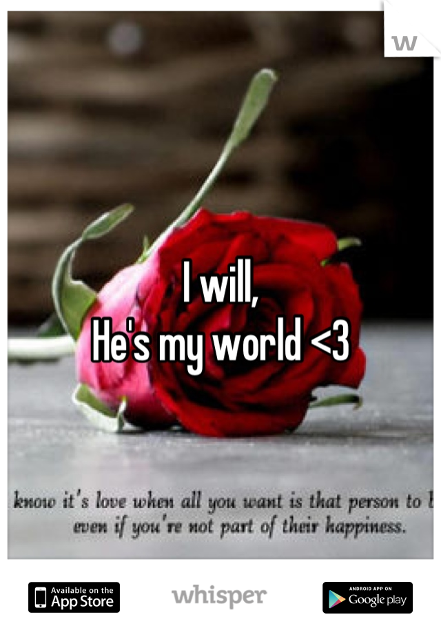 I will, 
He's my world <3