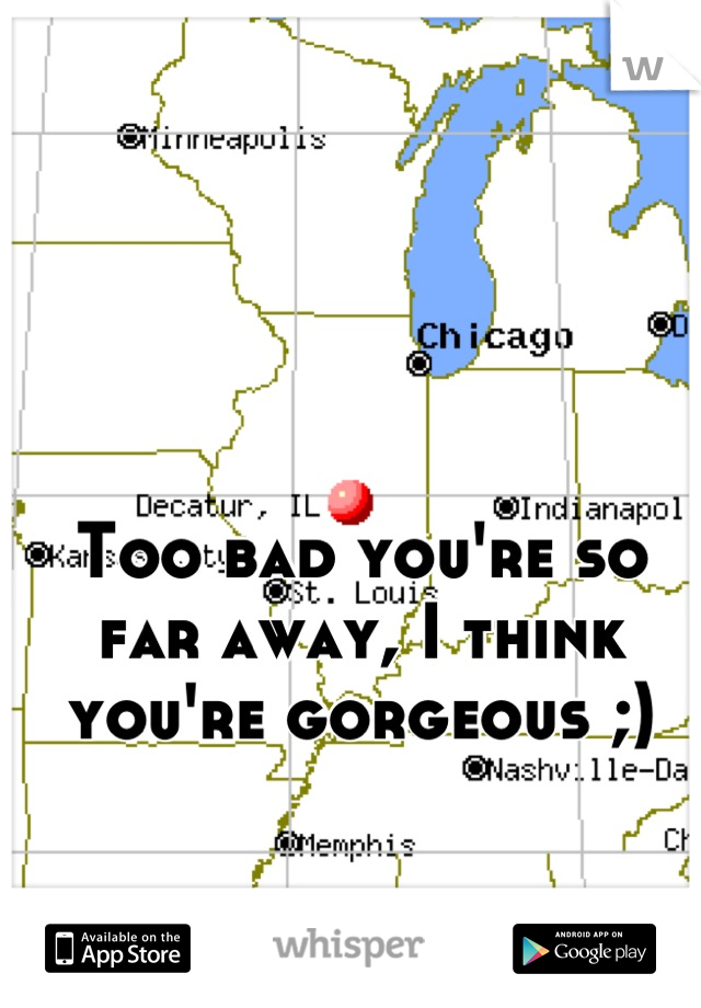 Too bad you're so far away, I think you're gorgeous ;)