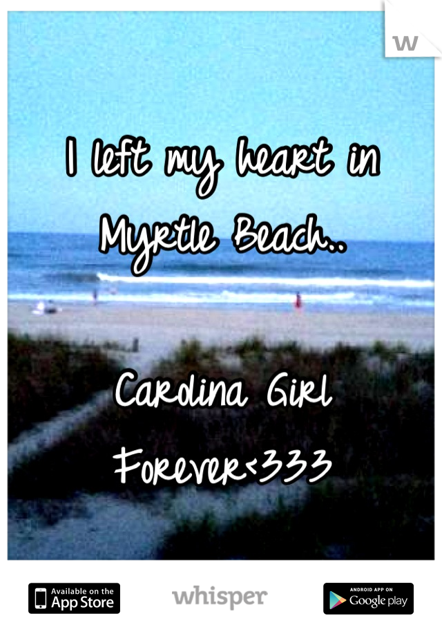 I left my heart in 
Myrtle Beach..

Carolina Girl Forever<333