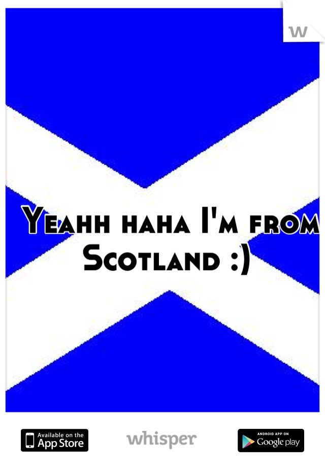 Yeahh haha I'm from Scotland :) 