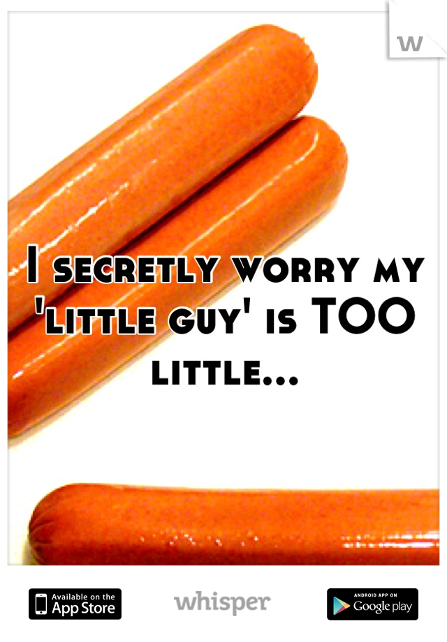 I secretly worry my 'little guy' is TOO little...