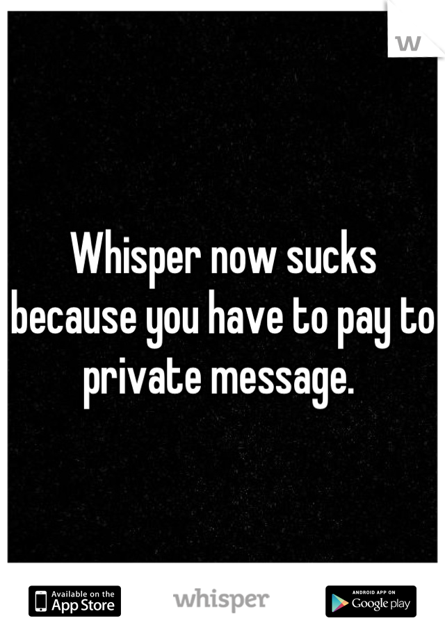 Whisper now sucks because you have to pay to private message. 