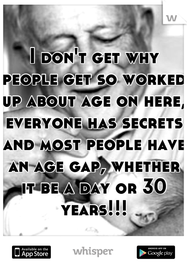 I don't get why people get so worked up about age on here, everyone has secrets and most people have an age gap, whether it be a day or 30 years!!!