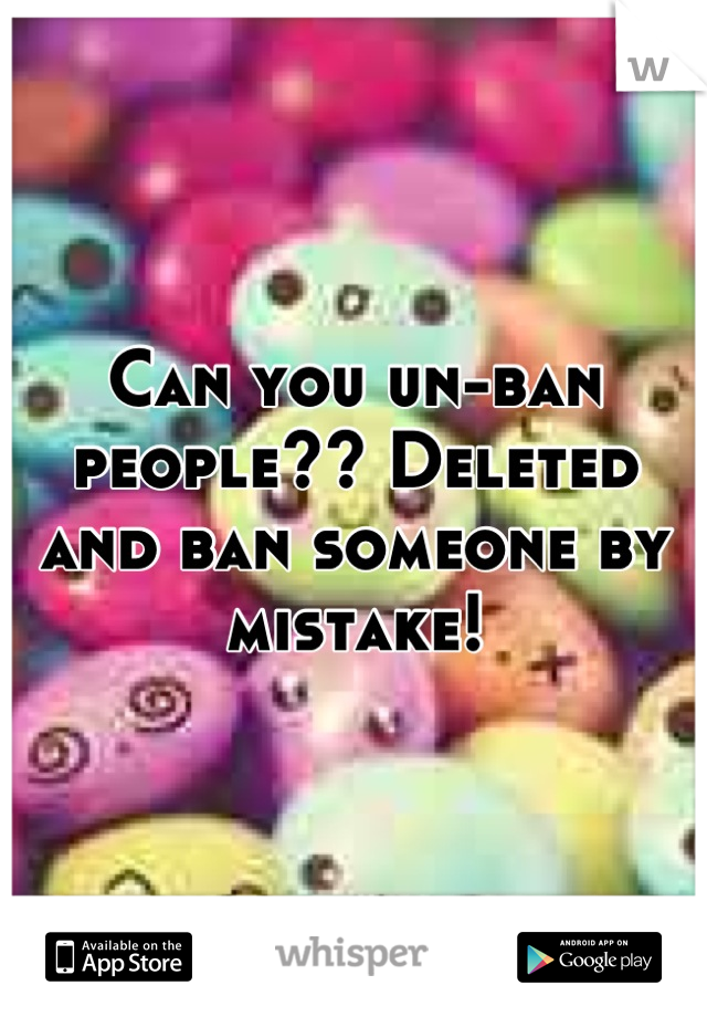 Can you un-ban people?? Deleted and ban someone by mistake!