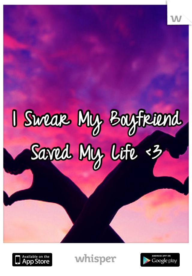 I Swear My Boyfriend Saved My Life <3