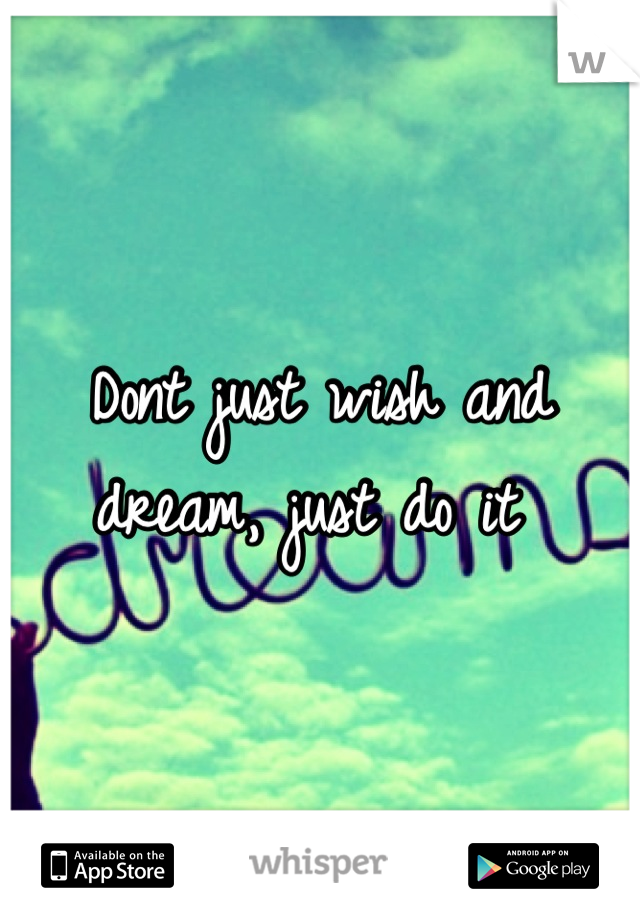 Dont just wish and dream, just do it 