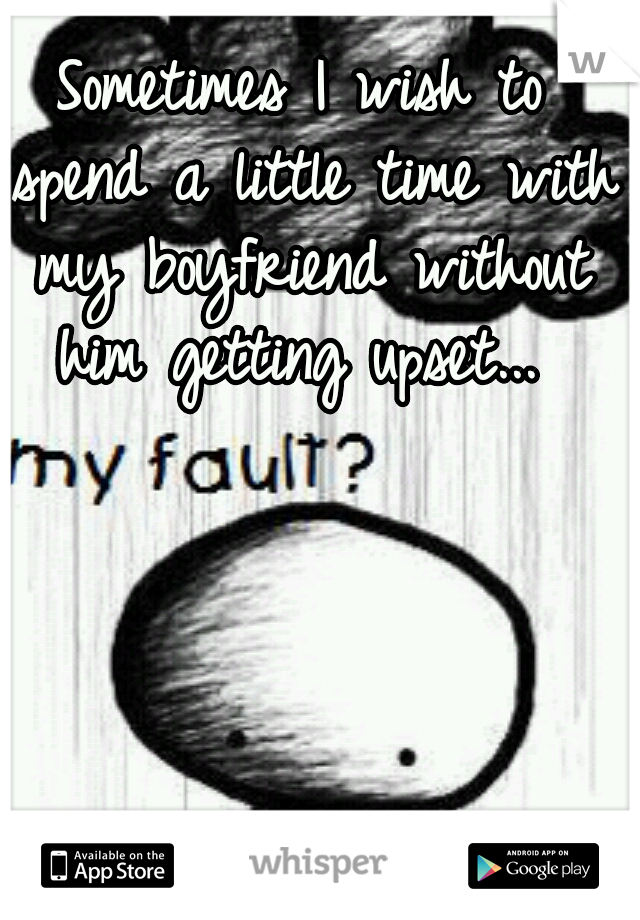 Sometimes I wish to spend a little time with my boyfriend without him getting upset... 