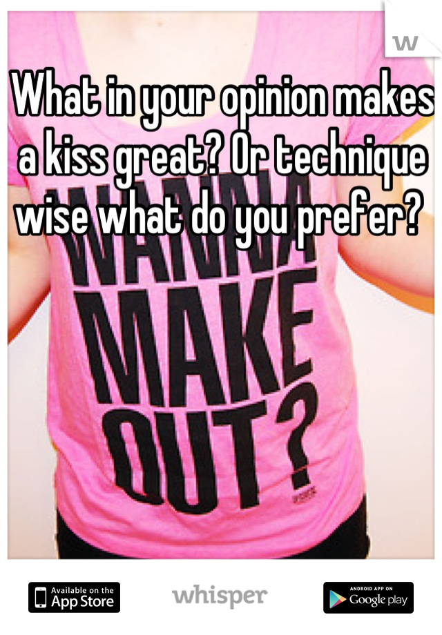 What in your opinion makes a kiss great? Or technique wise what do you prefer? 