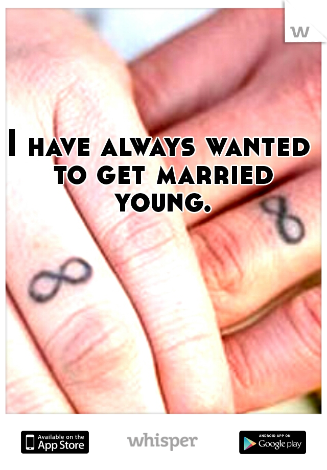 I have always wanted to get married young.