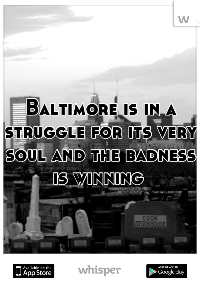 Baltimore is in a struggle for its very soul and the badness is winning 