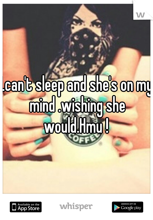 I.can't sleep and she's on my mind .wishing she would.Hmu ! 
