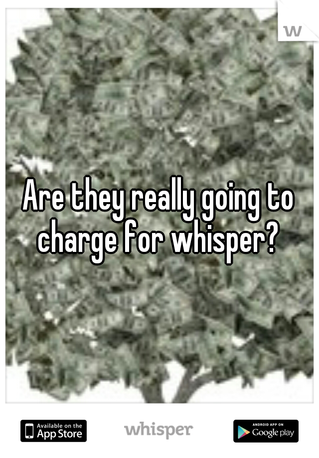 Are they really going to charge for whisper? 
