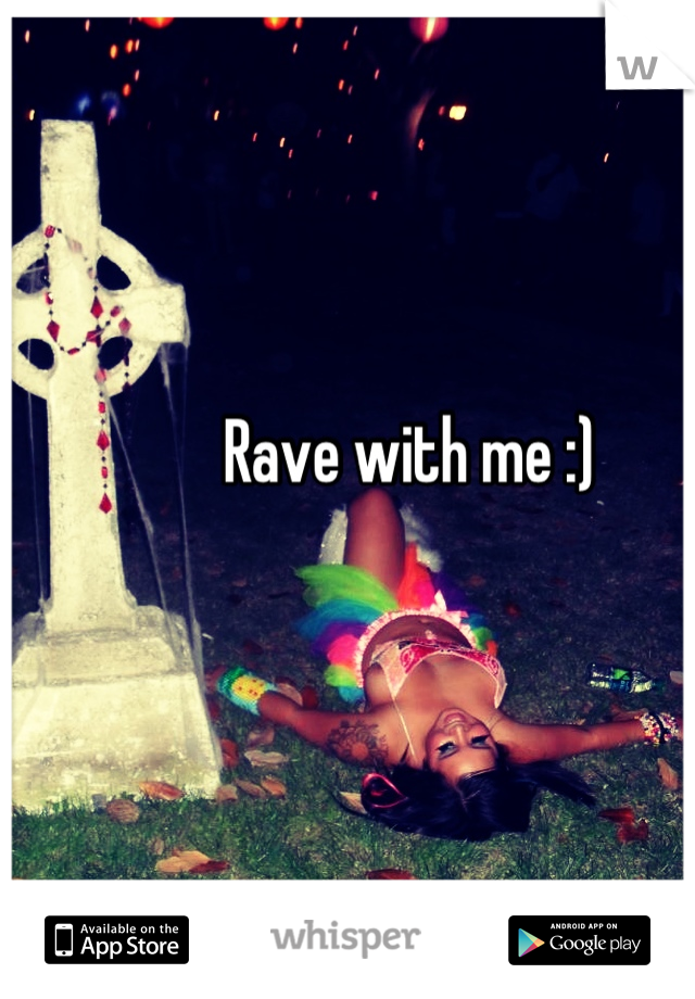 Rave with me :)