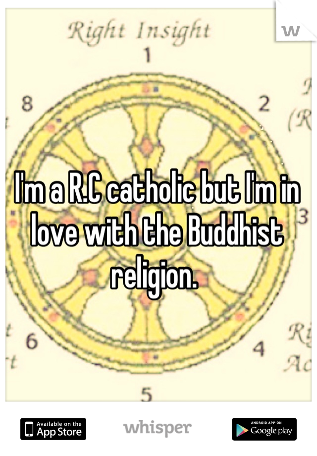 I'm a R.C catholic but I'm in love with the Buddhist religion. 