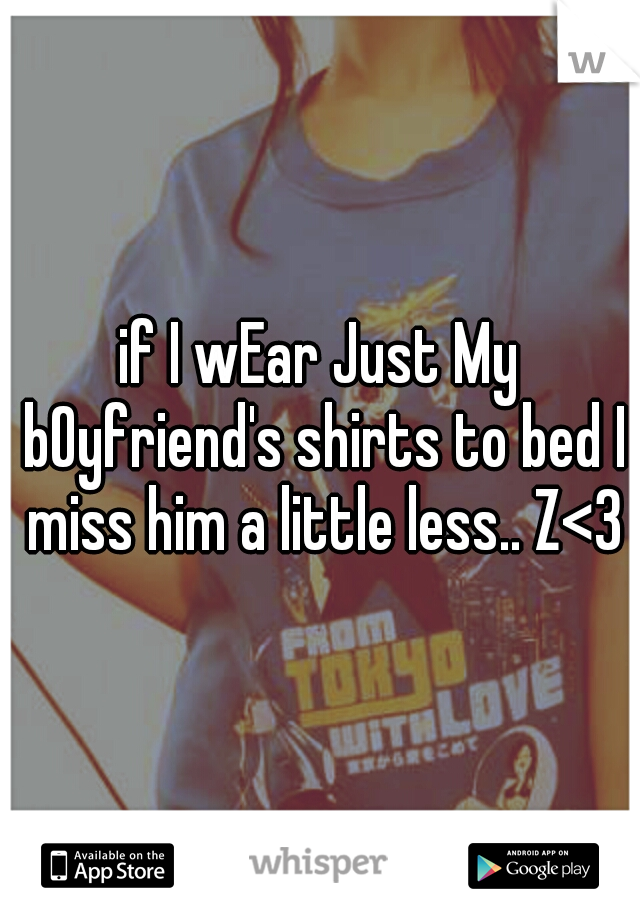 if I wEar Just My bOyfriend's shirts to bed I miss him a little less.. Z<3