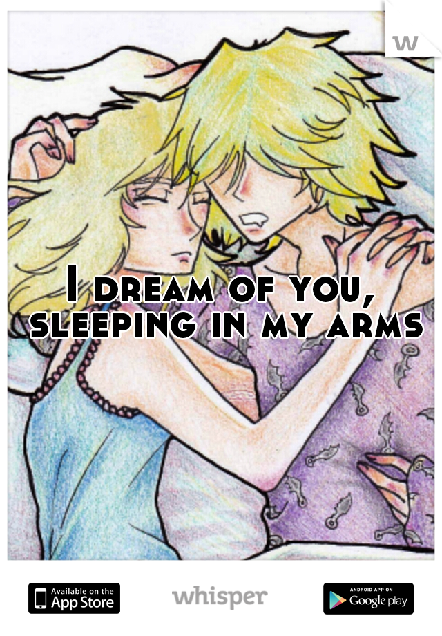 I dream of you, sleeping in my arms