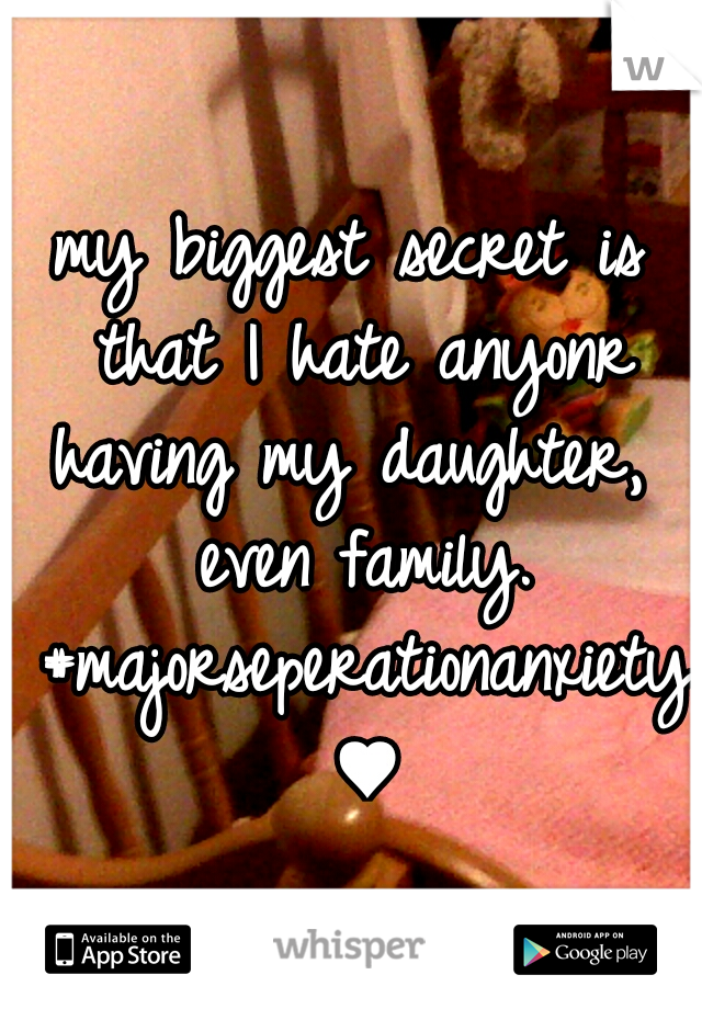 my biggest secret is that I hate anyonr having my daughter,  even family. #majorseperationanxiety ♥