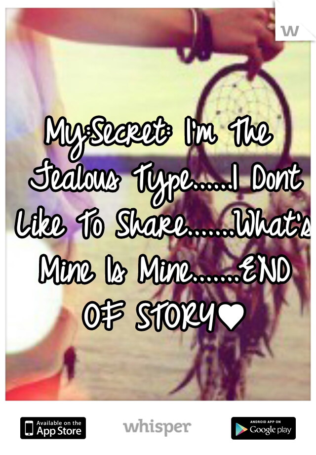 My:Secret: I'm The Jealous Type......I Dont Like To Share.......What's Mine Is Mine.......END OF STORY♥