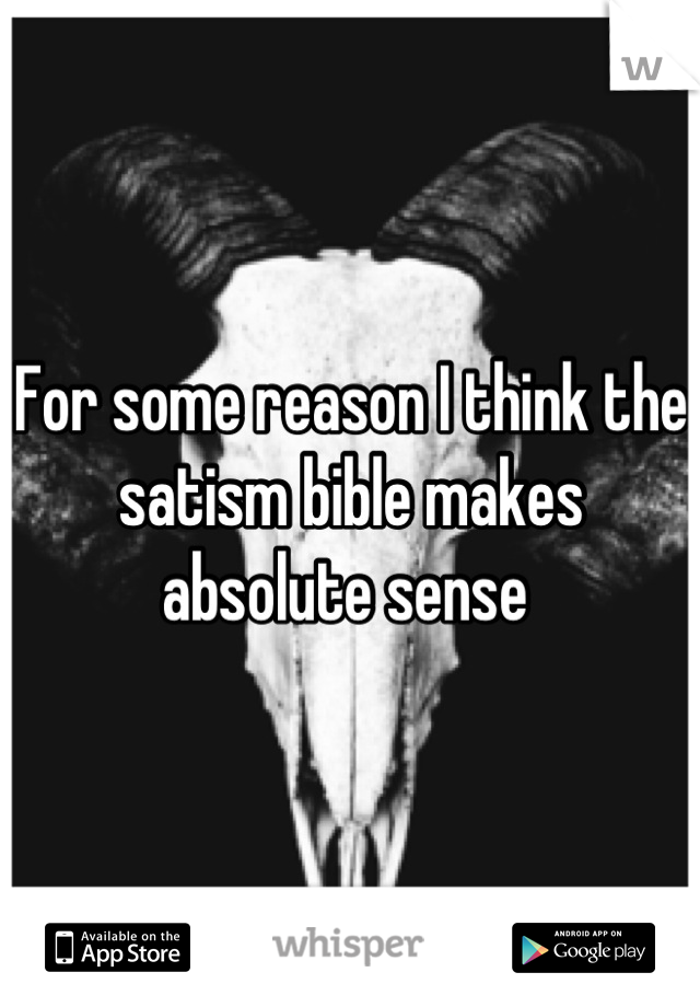 For some reason I think the satism bible makes absolute sense 