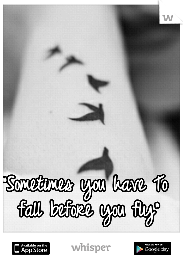 "Sometimes you have
To fall before you fly"