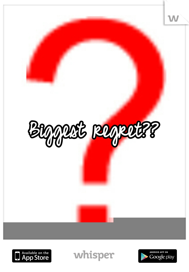 Biggest regret??