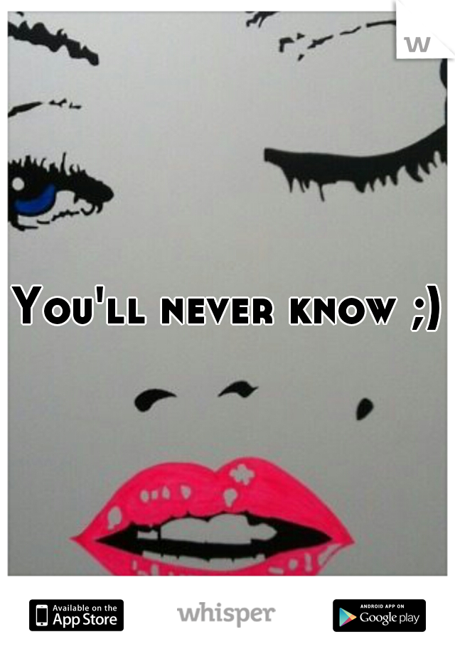 You'll never know ;)