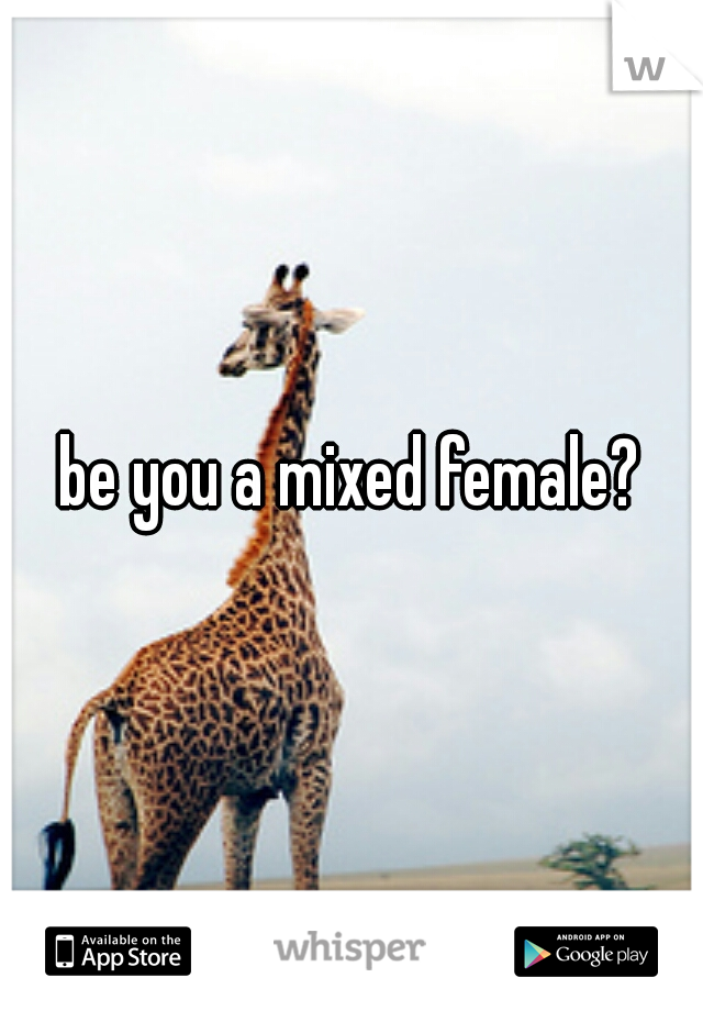 be you a mixed female?