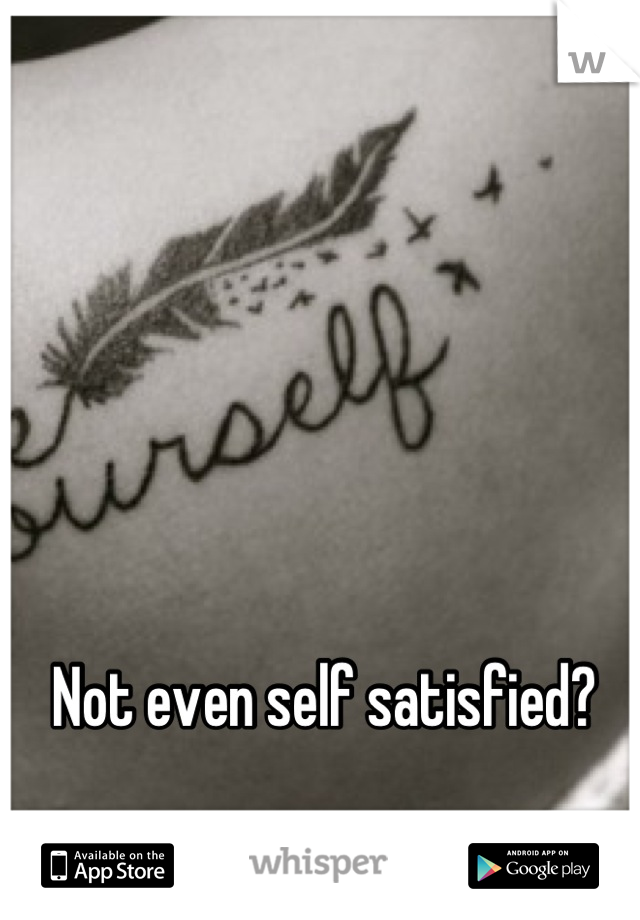 Not even self satisfied?