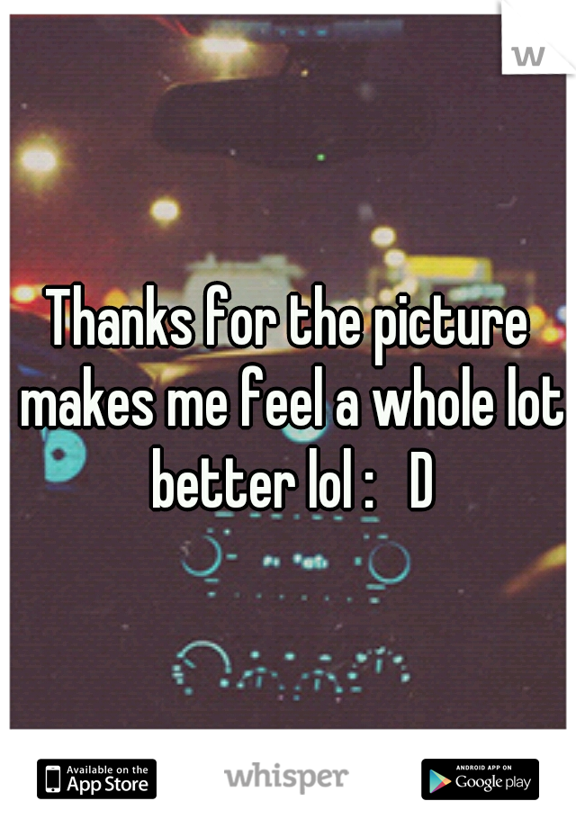 Thanks for the picture makes me feel a whole lot better lol :   D
