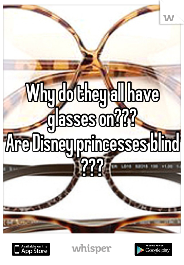 Why do they all have glasses on???
Are Disney princesses blind ???
