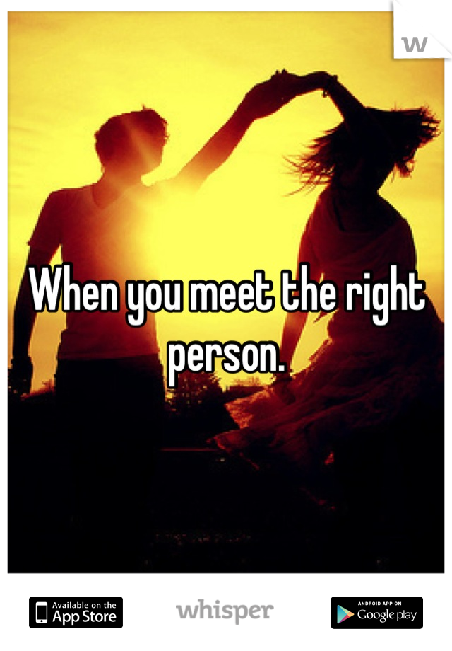 When you meet the right person.