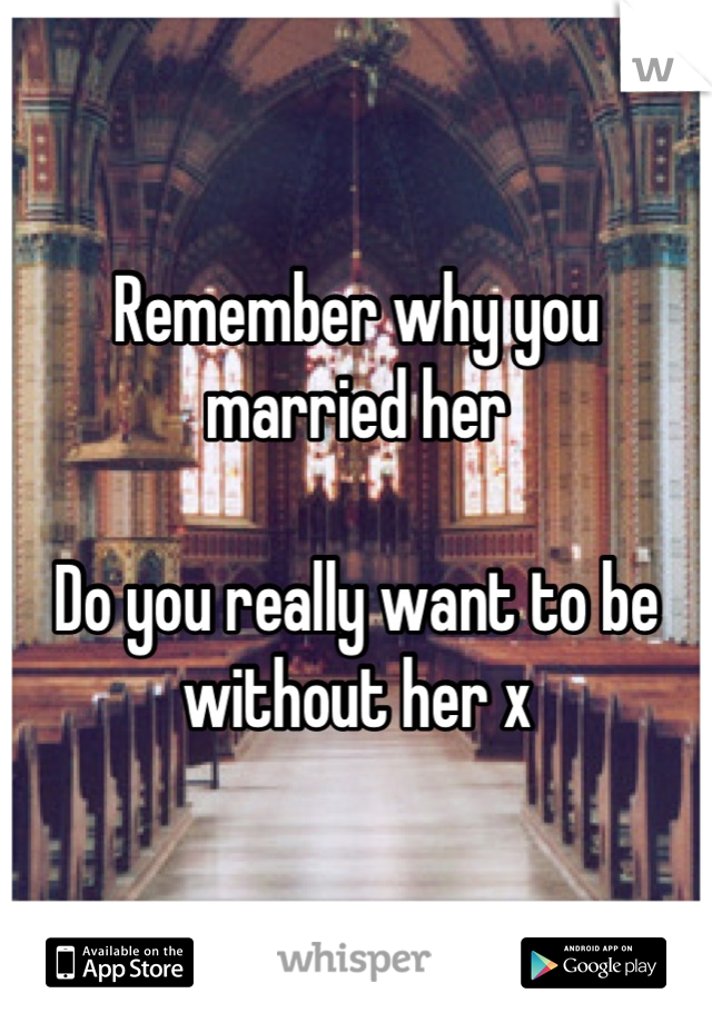 Remember why you married her

Do you really want to be without her x