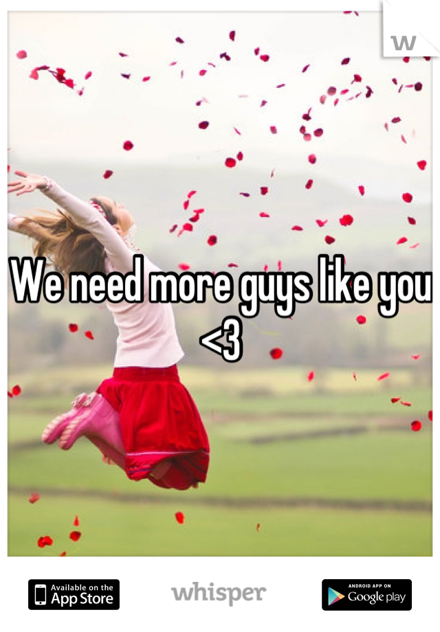 We need more guys like you <3