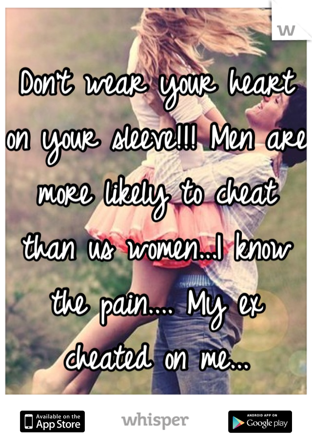 Don't wear your heart on your sleeve!!! Men are more likely to cheat than us women...I know the pain.... My ex cheated on me...