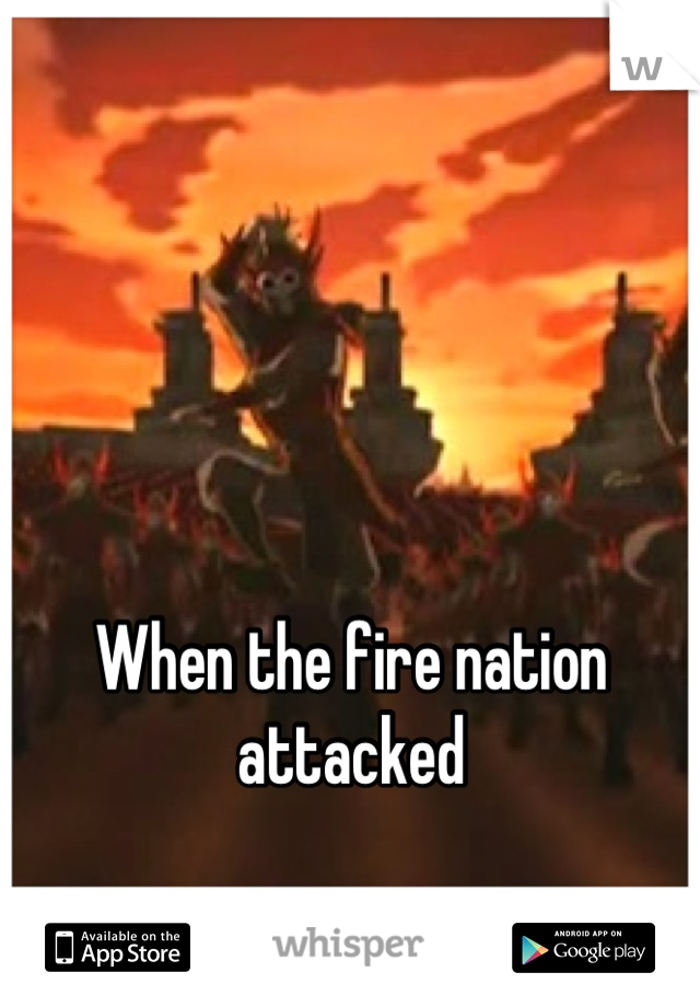 When the fire nation attacked
