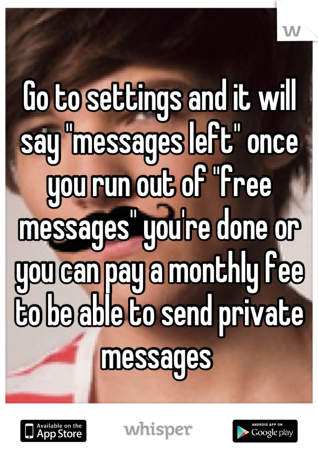 Go to settings and it will say "messages left" once you run out of "free messages" you're done or you can pay a monthly fee to be able to send private messages 
