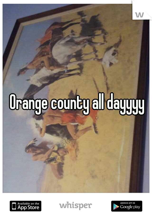  Orange county all dayyyy